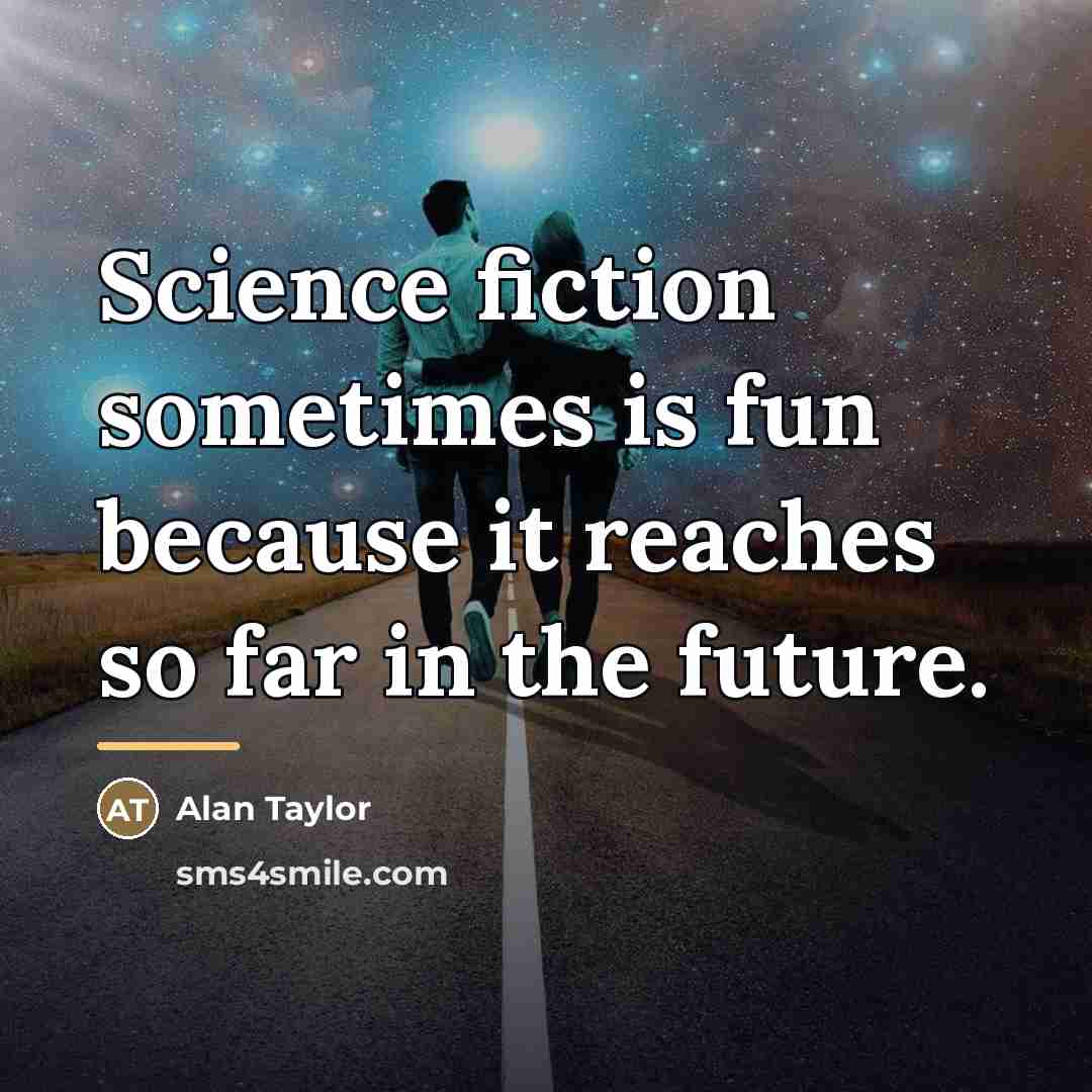 “Science fiction sometimes is fun because it reaches so far…” quote by Alan Taylor