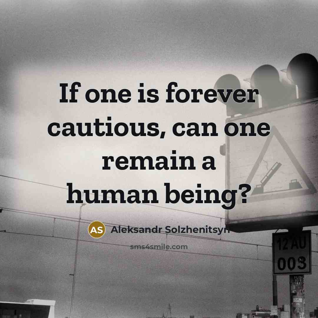 “If one is forever cautious, can one remain a human…” quote by Aleksandr Solzhenitsyn