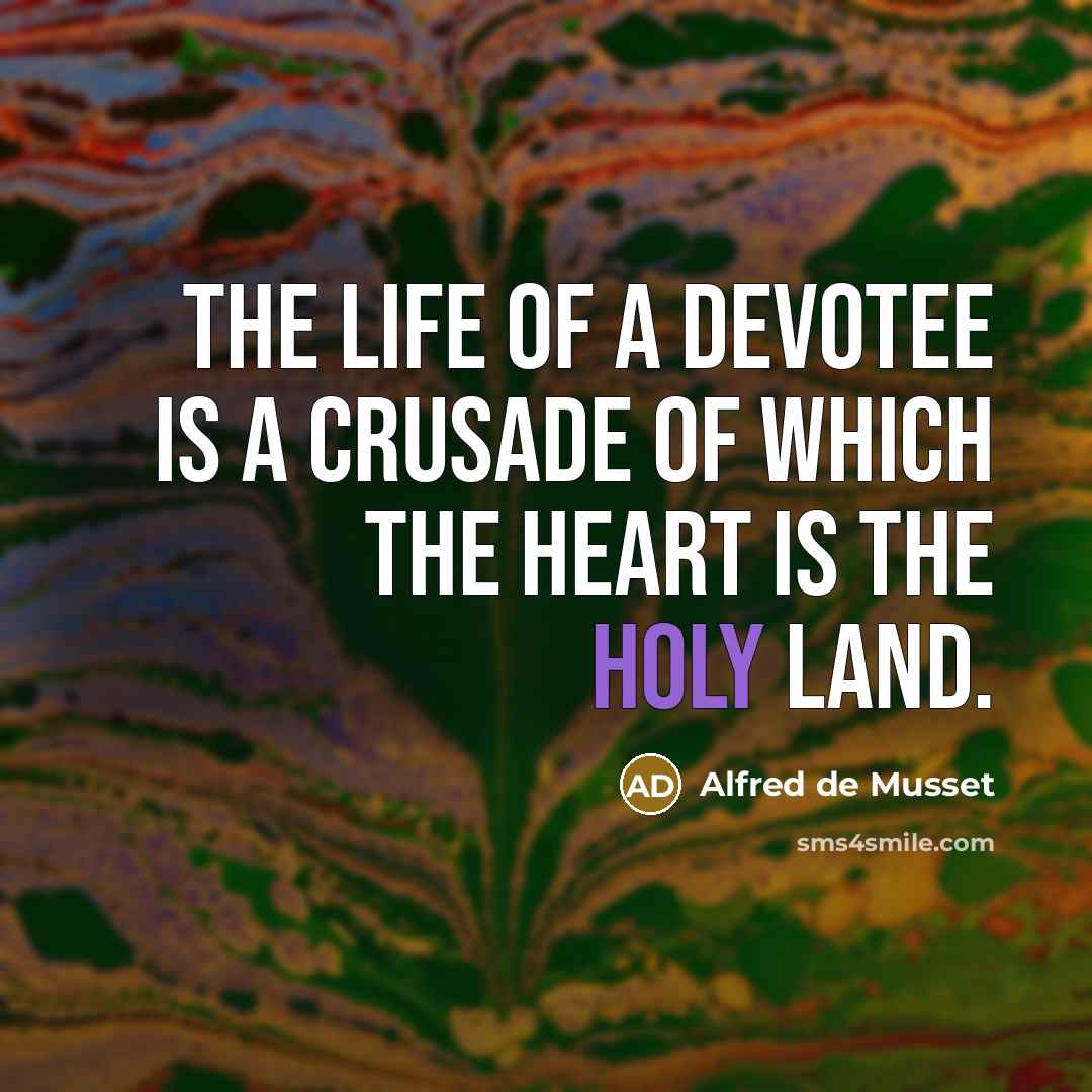 “The life of a devotee is a crusade of which the heart is the Holy Land.” quote by Alfred de Musset