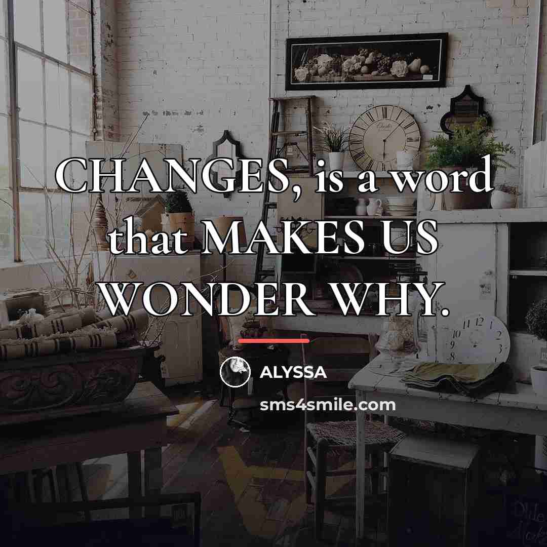 “CHANGES, is a word that MAKES US WONDER WHY.…” quote by ALYSSA