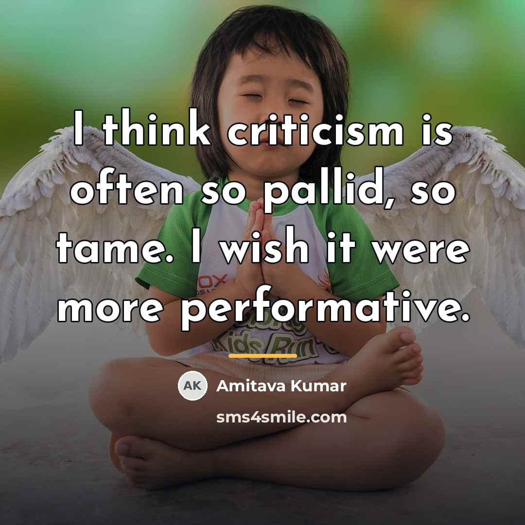 “I think criticism is often so pallid, so tame. I…” quote by Amitava Kumar