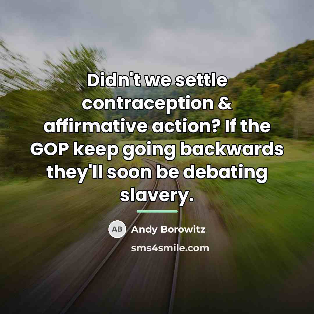 “Didn't we settle contraception & affirmative action? If the GOP…” quote by Andy Borowitz