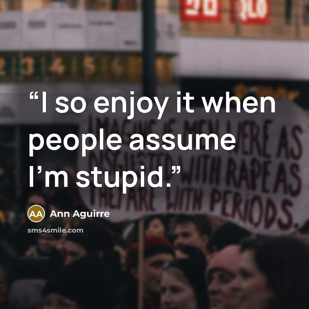“I so enjoy it when people assume I'm stupid.” quote by Ann Aguirre
