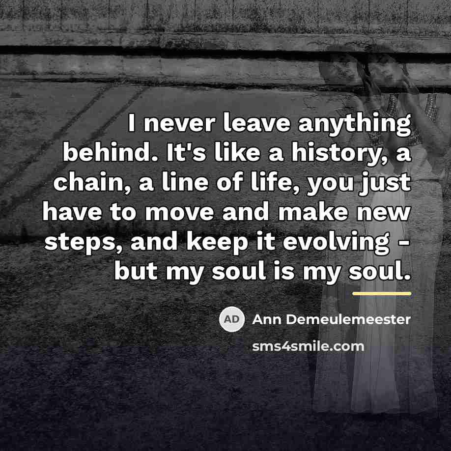“I never leave anything behind. It's like a history, a…” quote by Ann Demeulemeester