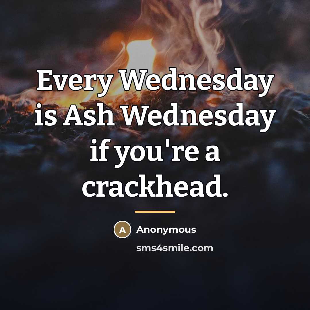 “Every Wednesday is Ash Wednesday if you're a crackhead.…” quote by Anonymous