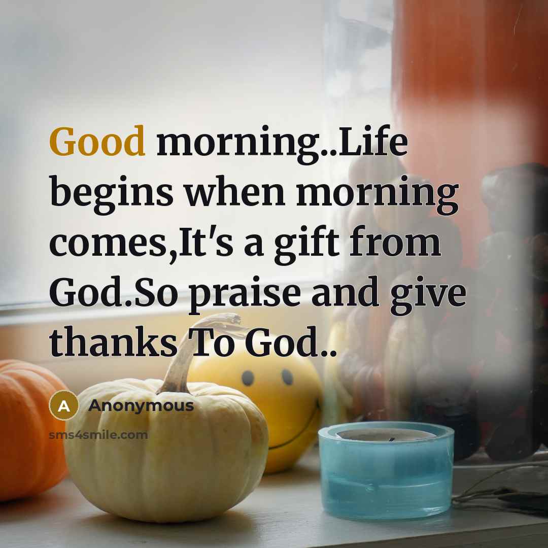 “Good morning..Life begins when morning comes,It's a gift from God.So…” quote by Anonymous