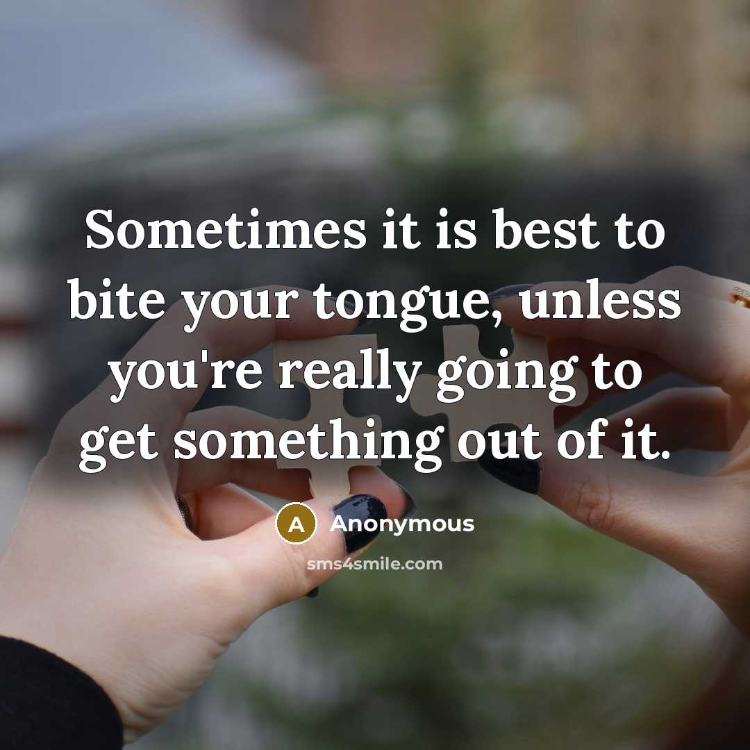 “Sometimes it is best to bite your tongue, unless you're really going to get something out of it.” quote by Anonymous
