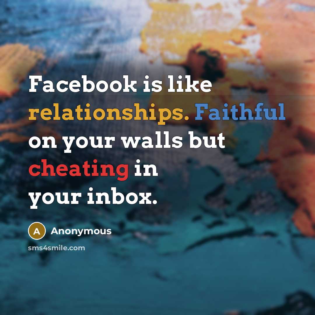 “Facebook is like relationships. Faithful on your walls but cheating in your inbox.” quote by Anonymous