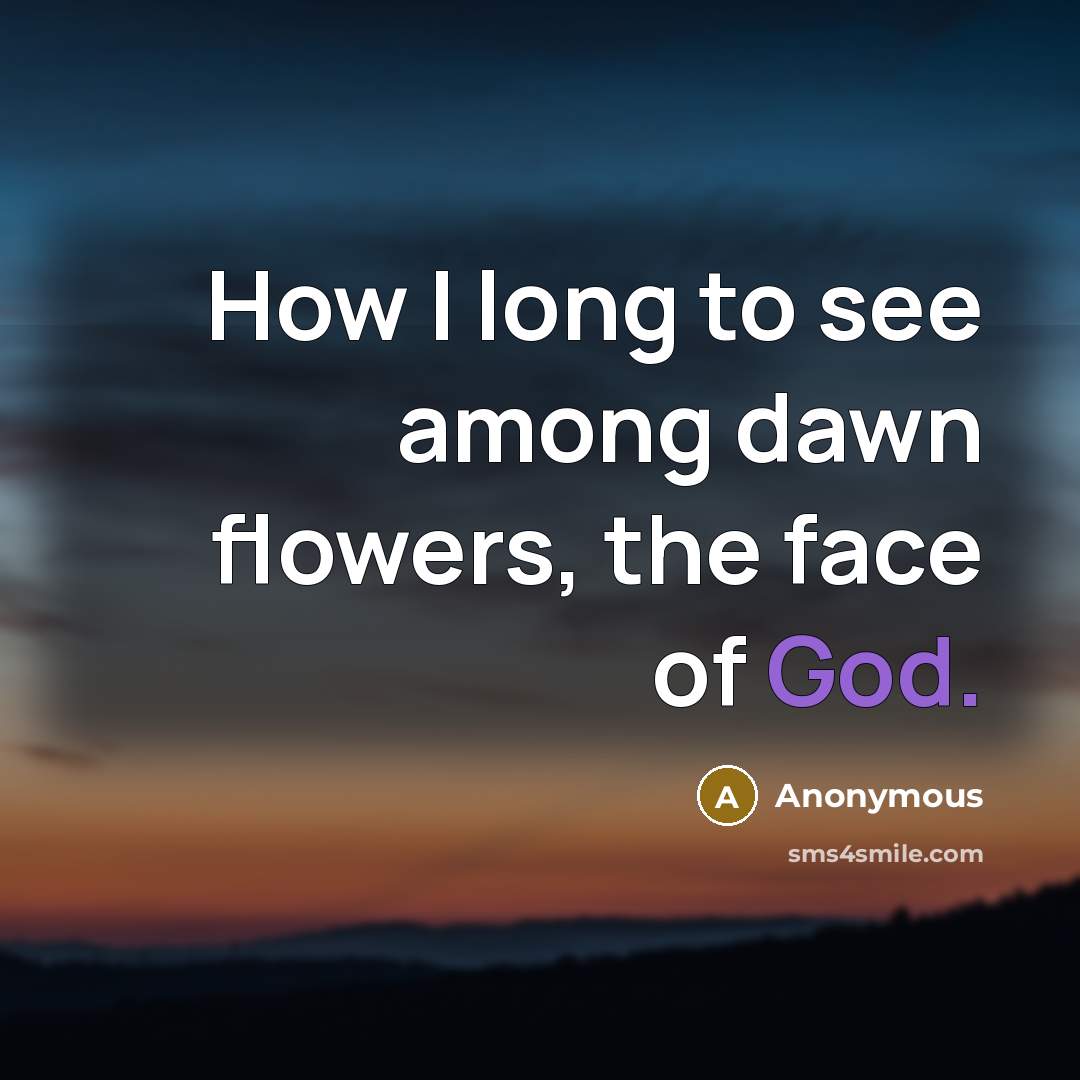 “How I long to see among dawn flowers, the face…” quote by Anonymous