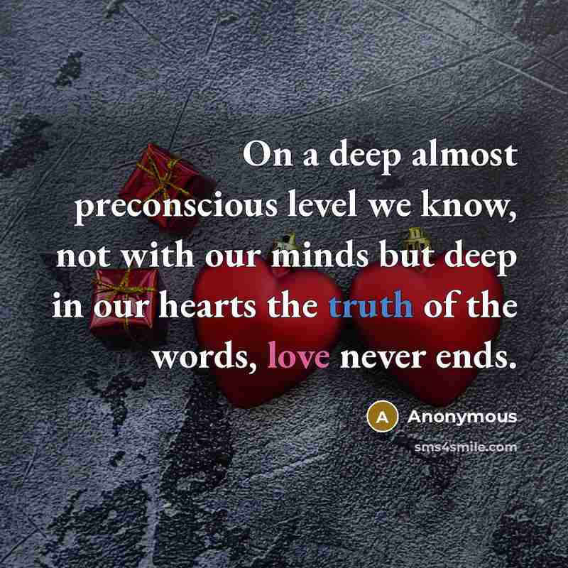 “On a deep almost preconscious level we know, not with our minds but deep in our hearts the truth of the words, love never ends.” quote by Anonymous