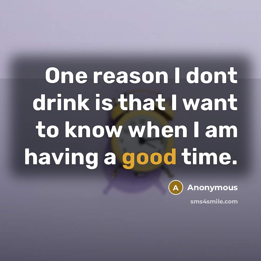 “One reason I dont drink is that I want to know when I am having a good time.” quote by Anonymous