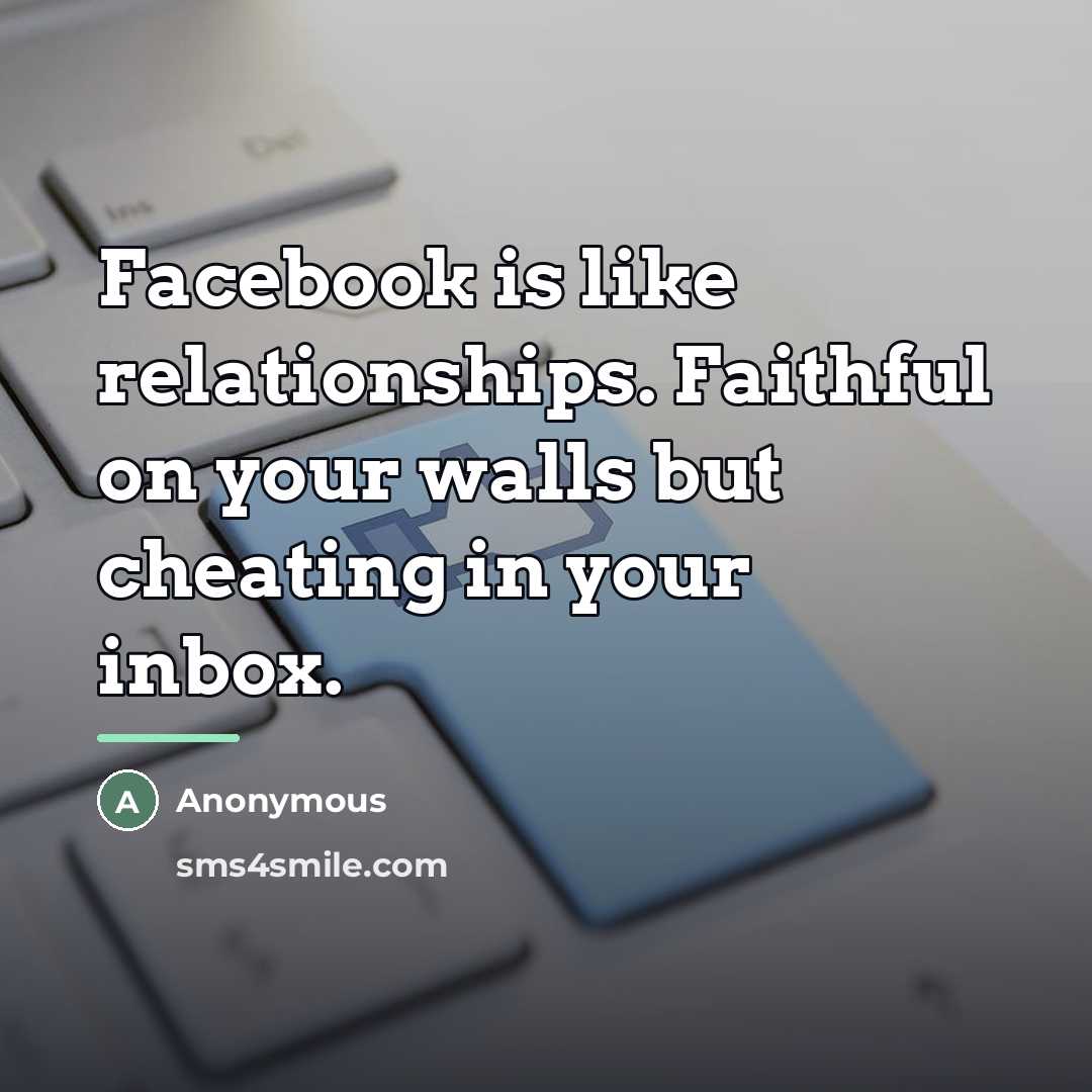 “Facebook is like relationships. Faithful on your walls but cheating…” quote by Anonymous