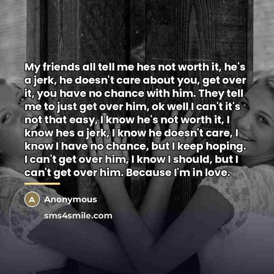 “My friends all tell me hes not worth it, he's…” quote by Anonymous