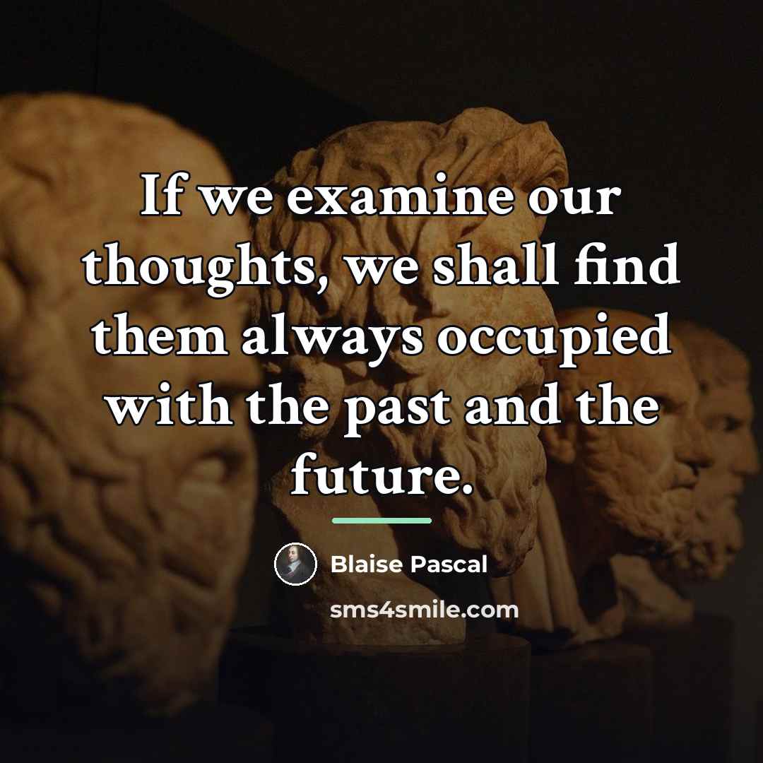 “If we examine our thoughts, we shall find them always…” quote by Blaise Pascal