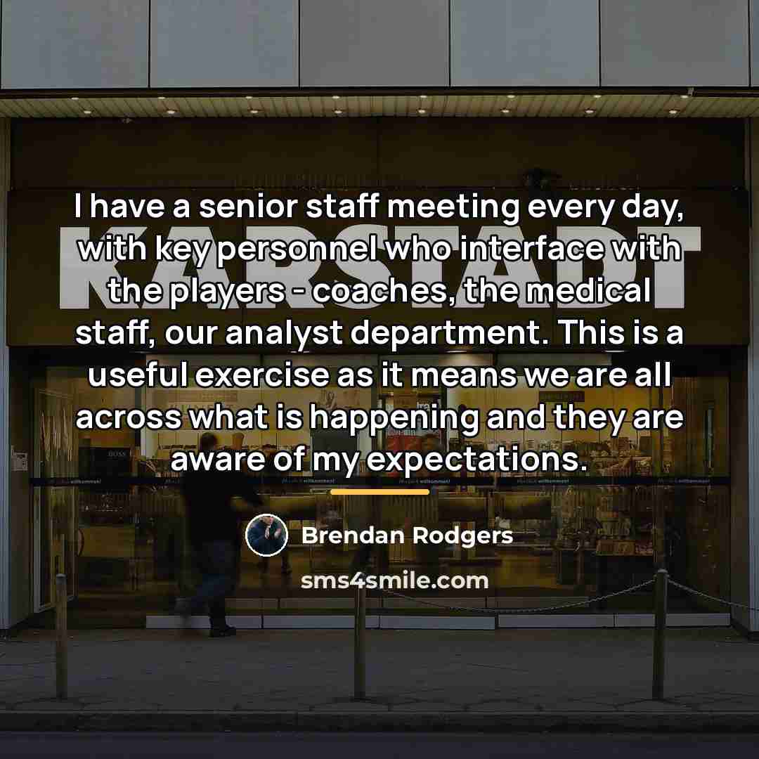 “I have a senior staff meeting every day, with key…” quote by Brendan Rodgers