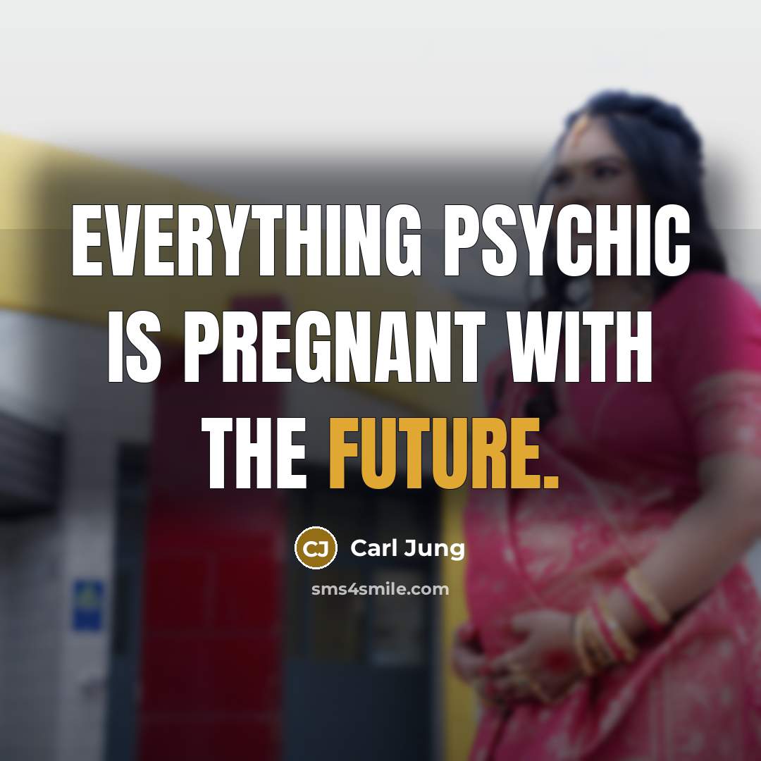 “Everything psychic is pregnant with the future.” quote by Carl Jung