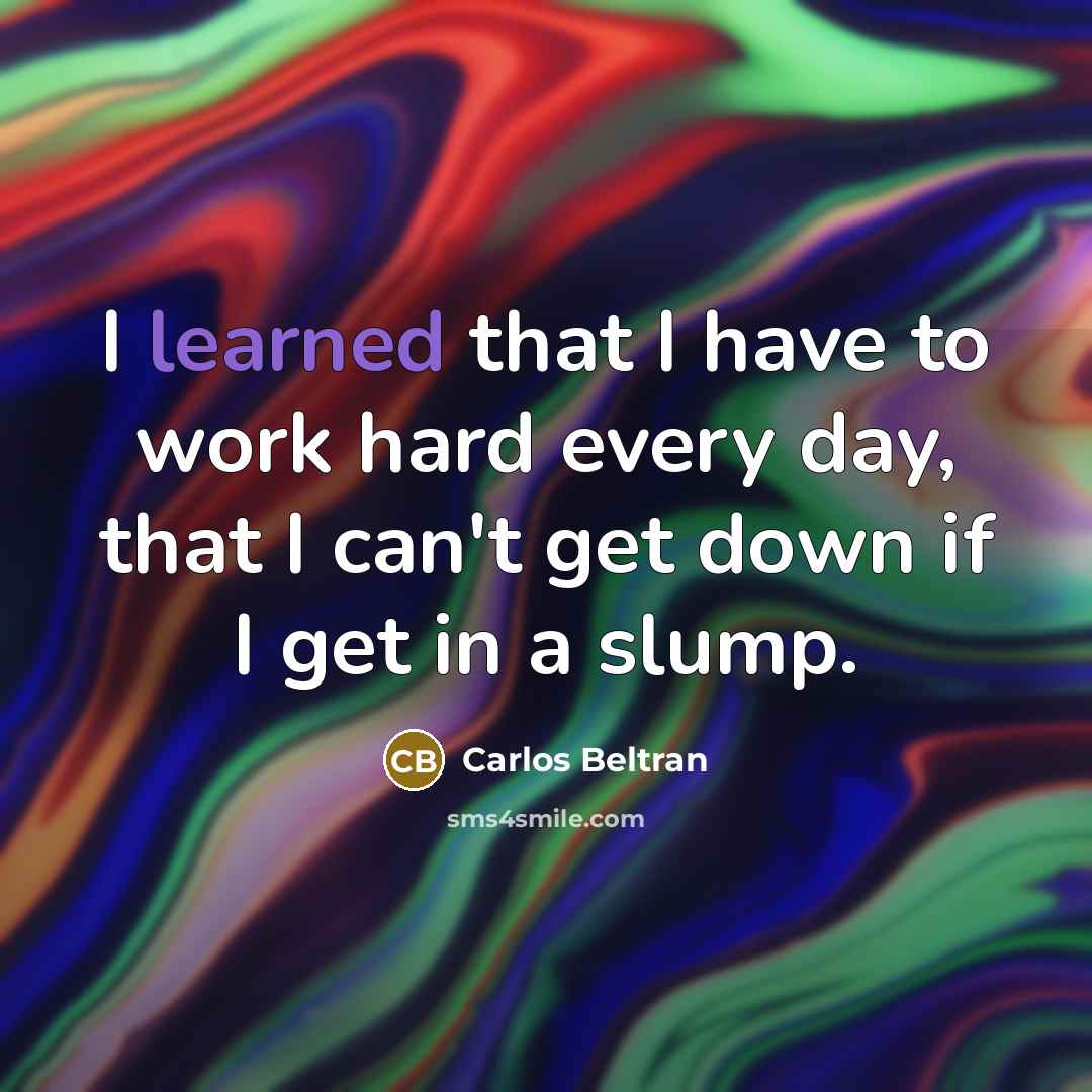 “I learned that I have to work hard every day,…” quote by Carlos Beltran