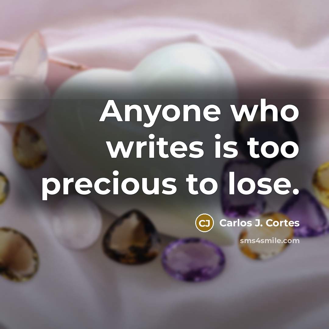“Anyone who writes is too precious to lose.…” quote by Carlos J. Cortes