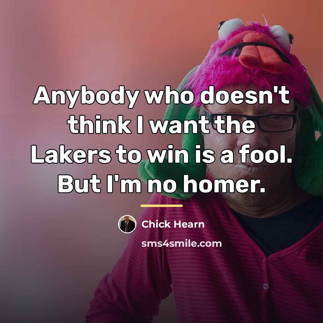 “Anybody who doesn't think I want the Lakers to win…” quote by Chick Hearn