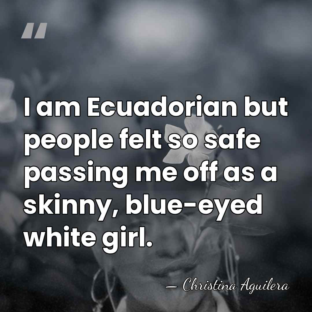 I am Ecuadorian but people felt so safe passing me off as&hellip; - Christina Aguilera