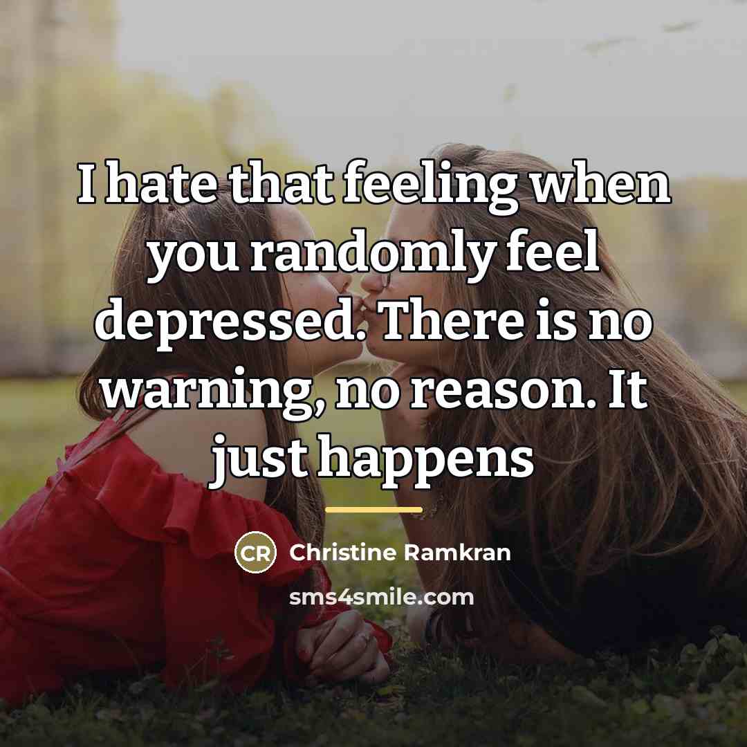 “I hate that feeling when you randomly feel depressed. There…” quote by Christine Ramkran