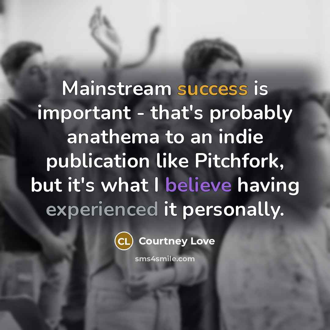 “Mainstream success is important - that's probably anathema to an…” quote by Courtney Love