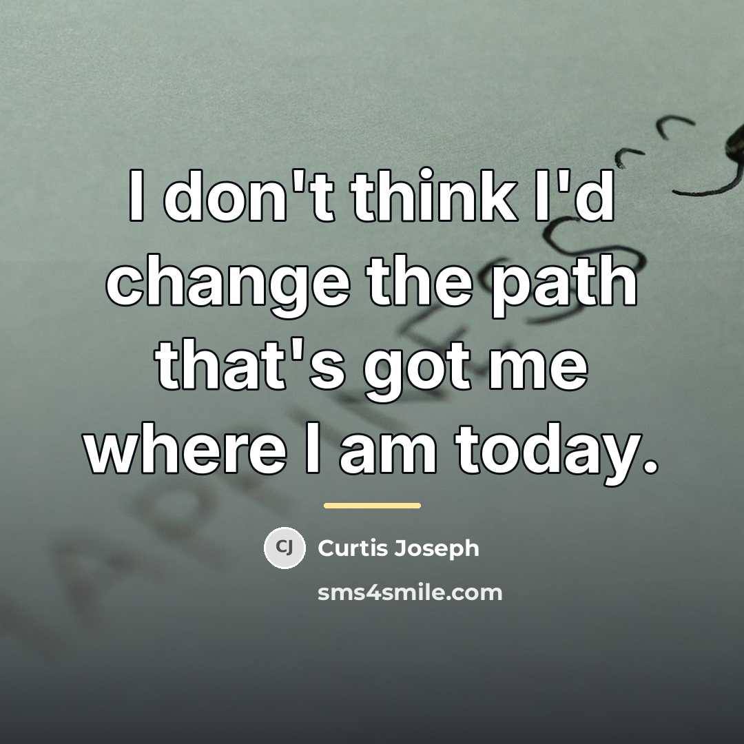 “I don't think I'd change the path that's got me…” quote by Curtis Joseph
