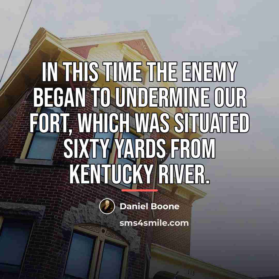 “In this time the enemy began to undermine our fort,…” quote by Daniel Boone