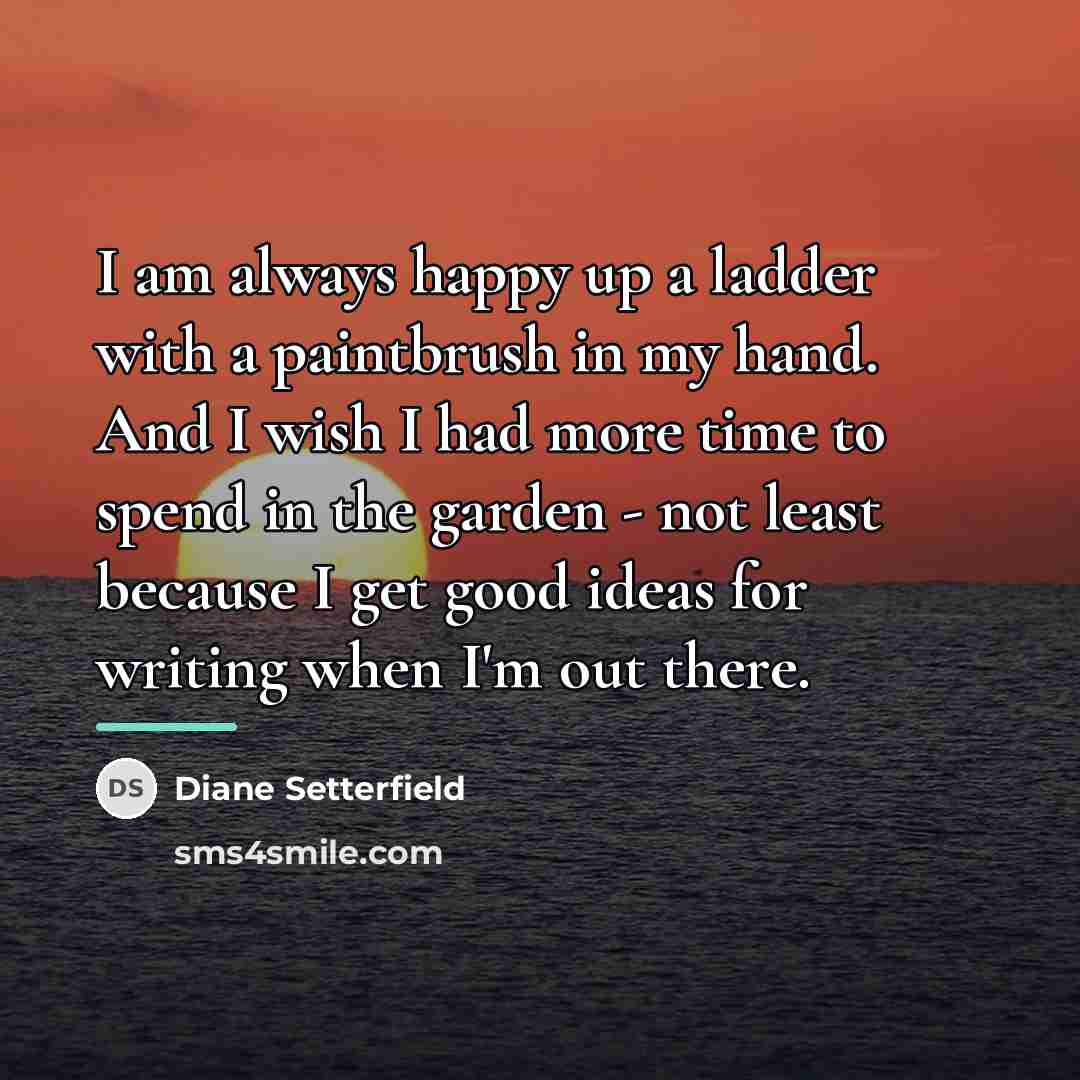 “I am always happy up a ladder with a paintbrush…” quote by Diane Setterfield