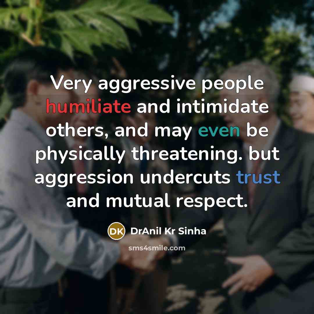 “Very aggressive people humiliate and intimidate others, and may even be physically threatening. but aggression undercuts trust and mutual respect.” quote by DrAnil Kr Sinha