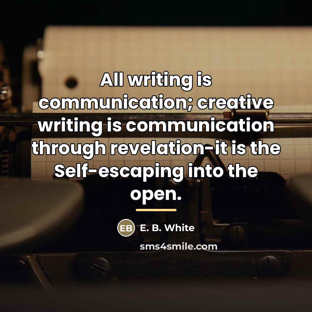 “All writing is communication; creative writing is communication through revelation-it…” quote by E. B. White