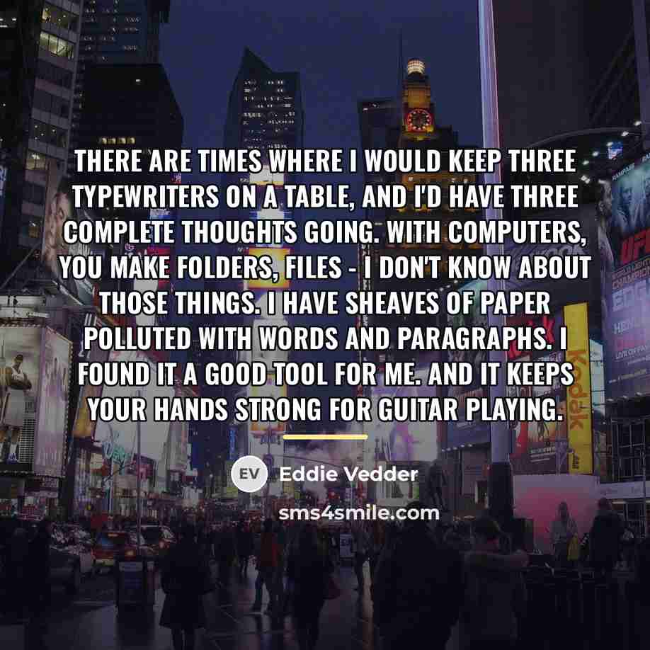 “There are times where I would keep three typewriters on…” quote by Eddie Vedder