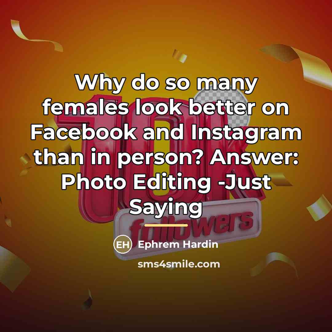 “Why do so many females look better on Facebook and…” quote by Ephrem Hardin