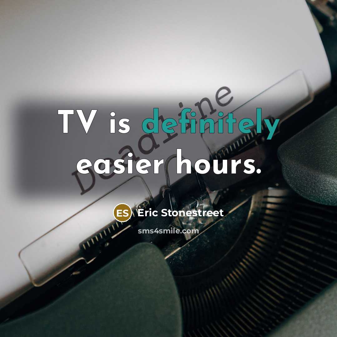 “TV is definitely easier hours.” quote by Eric Stonestreet