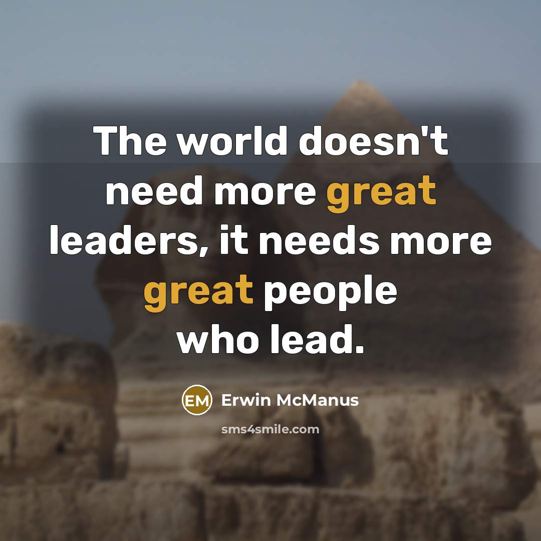 “The world doesn't need more great leaders, it needs more…” quote by Erwin McManus