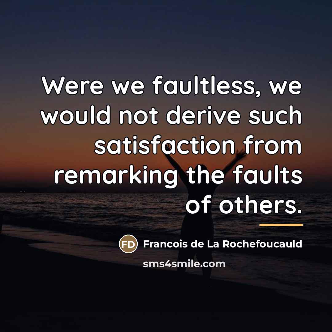 “Were we faultless, we would not derive such satisfaction from…” quote by Francois de La Rochefoucauld