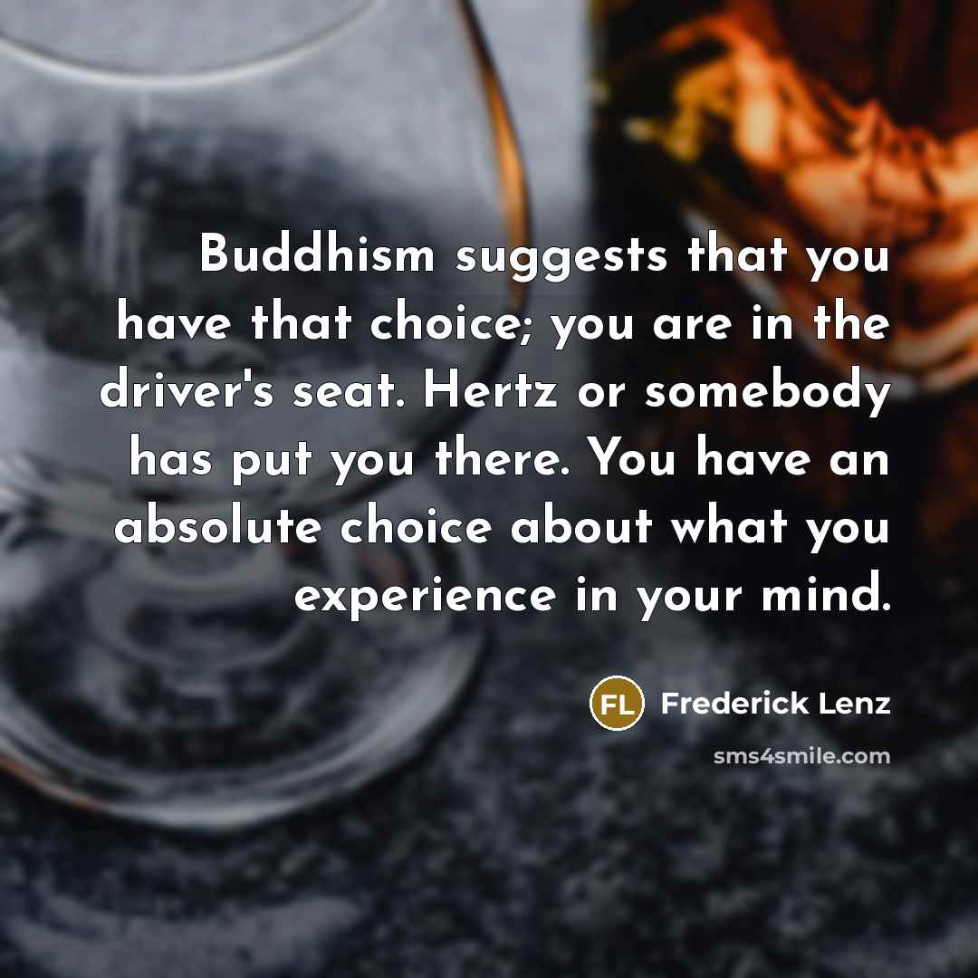 “Buddhism suggests that you have that choice; you are in…” quote by Frederick Lenz