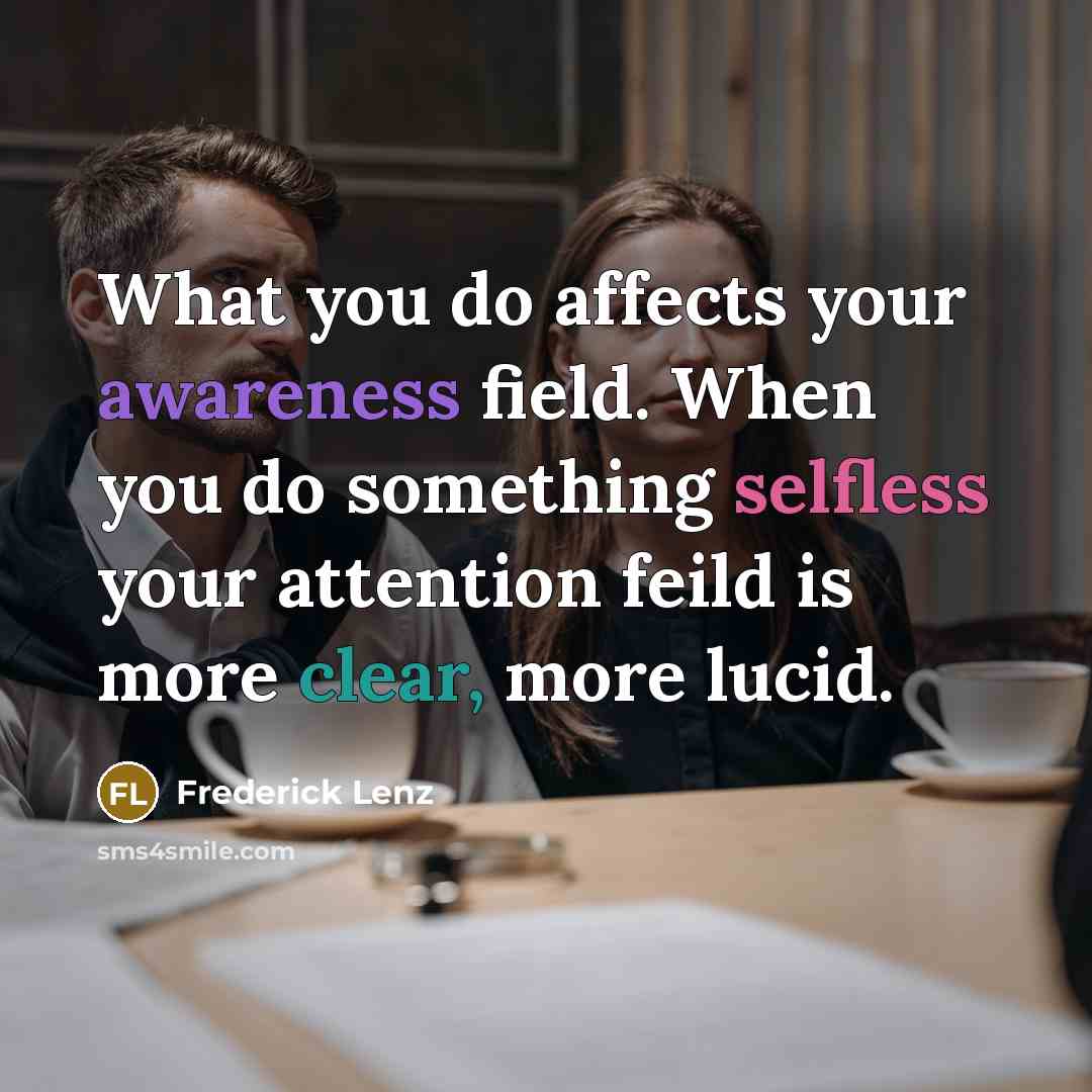 “What you do affects your awareness field. When you do…” quote by Frederick Lenz
