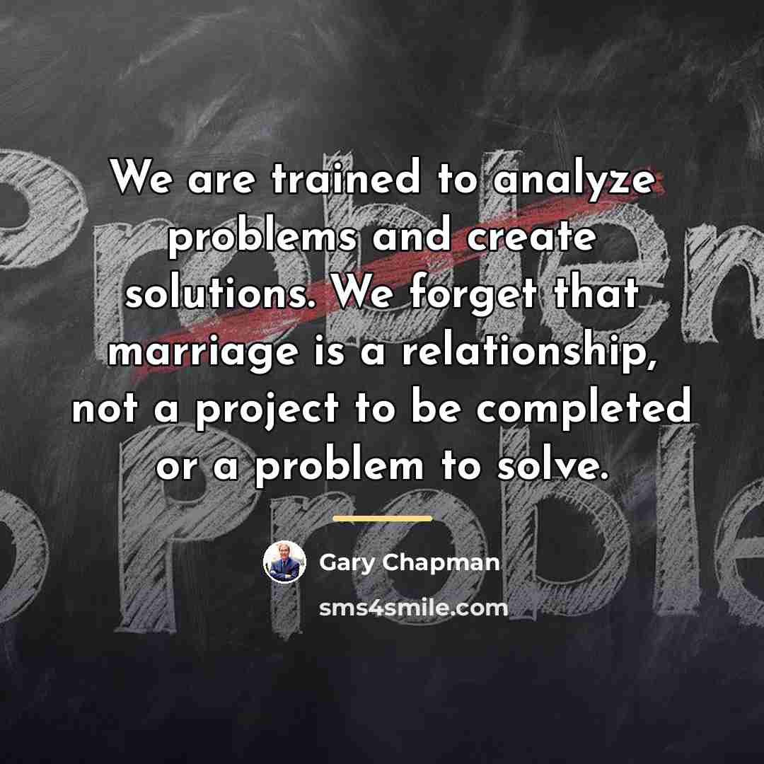 “We are trained to analyze problems and create solutions. We…” quote by Gary Chapman