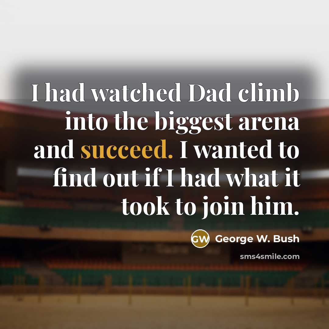 “I had watched Dad climb into the biggest arena and…” quote by George W. Bush