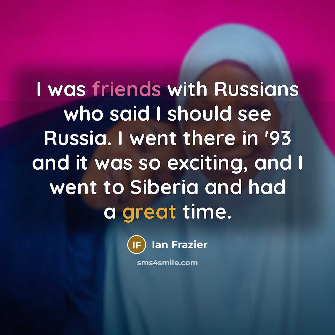 “I was friends with Russians who said I should see…” quote by Ian Frazier
