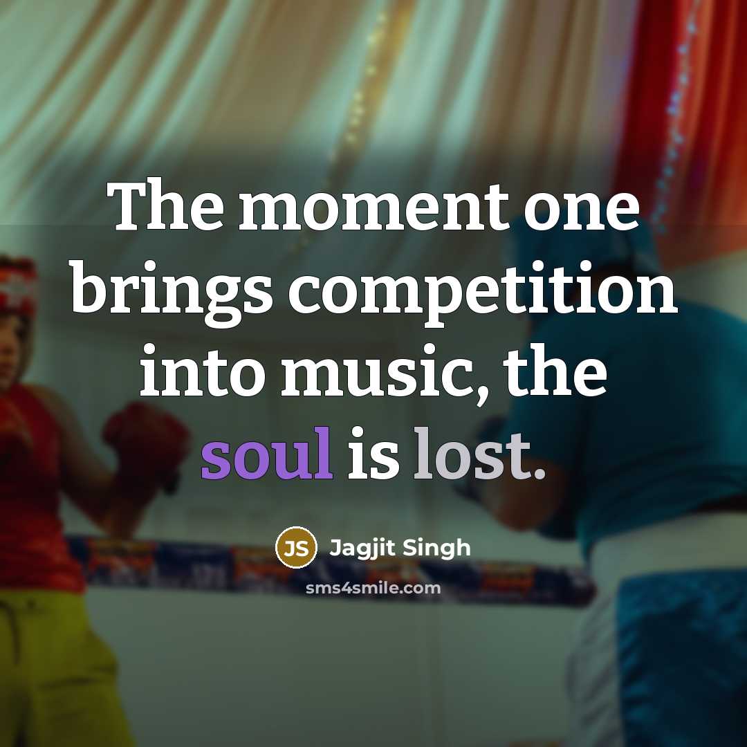 “The moment one brings competition into music, the soul is…” quote by Jagjit Singh