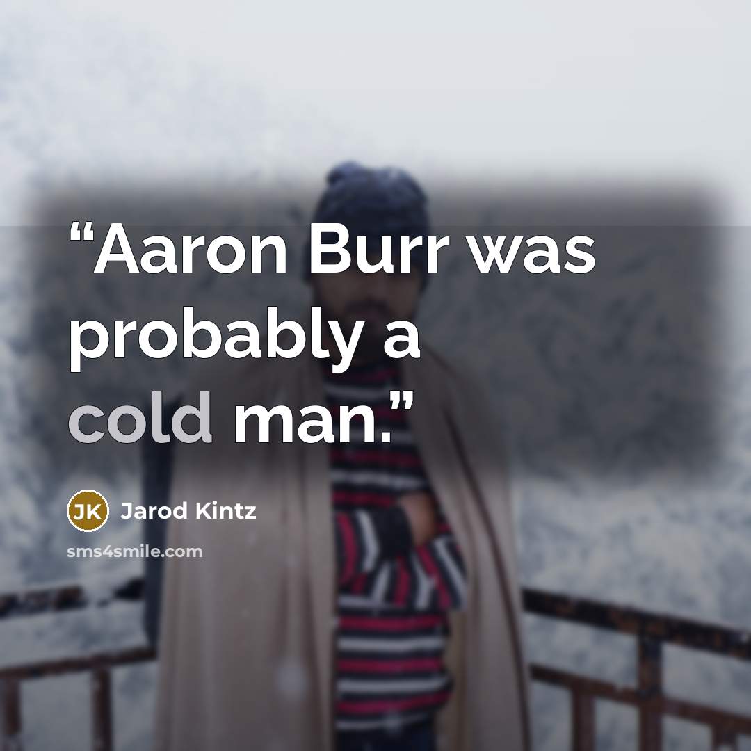 “Aaron Burr was probably a cold man.” quote by Jarod Kintz