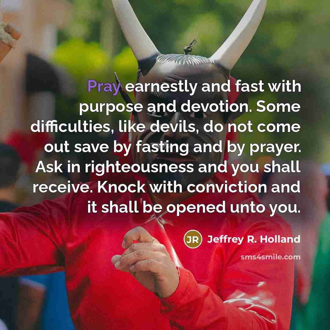 “Pray earnestly and fast with purpose and devotion. Some difficulties,…” quote by Jeffrey R. Holland