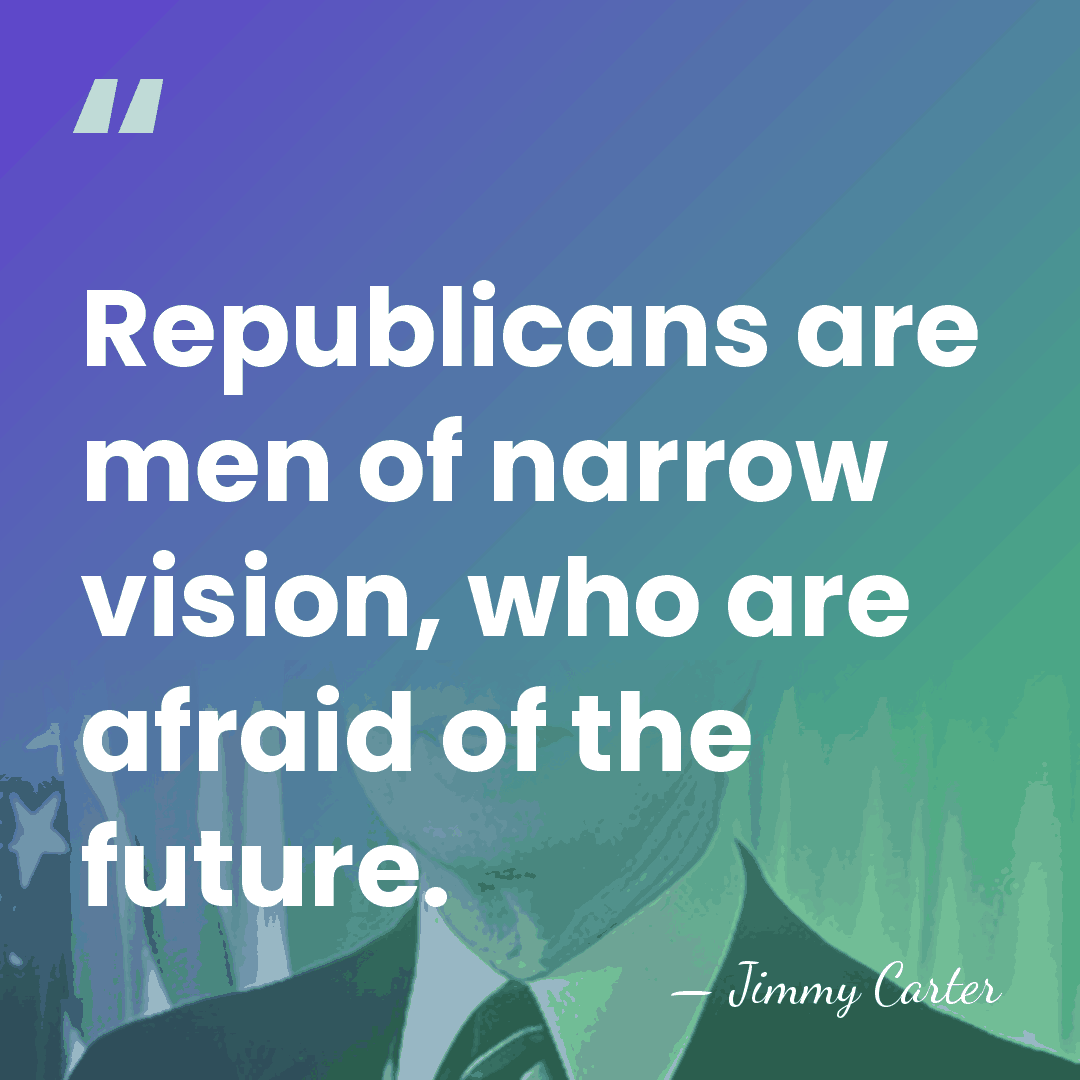 Republicans are men of narrow vision, who are afraid of the future. - Jimmy Carter