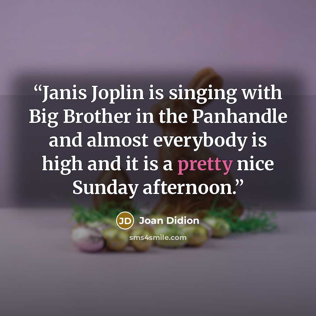“Janis Joplin is singing with Big Brother in the Panhandle and almost everybody is high and it is a pretty nice Sunday afternoon.” quote by Joan Didion