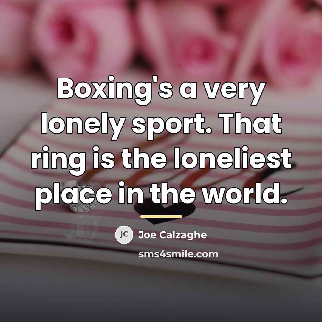 “Boxing's a very lonely sport. That ring is the loneliest…” quote by Joe Calzaghe