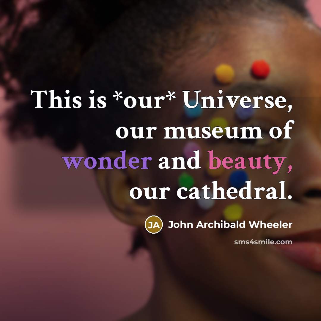 “This is *our* Universe, our museum of wonder and beauty,…” quote by John Archibald Wheeler