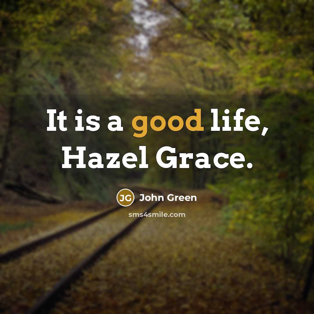 “It is a good life, Hazel Grace.…” quote by John Green