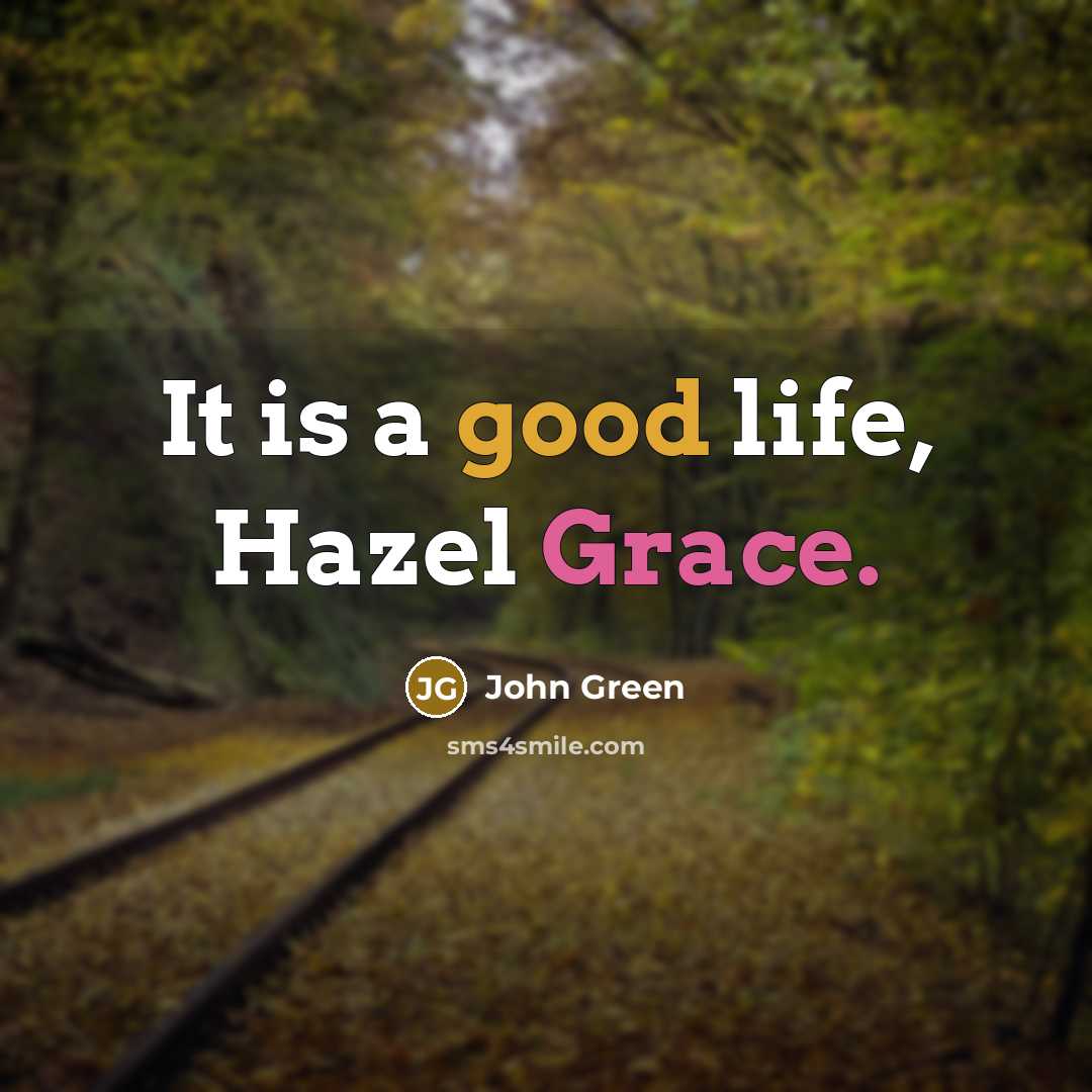 “It is a good life, Hazel Grace.” quote by John Green